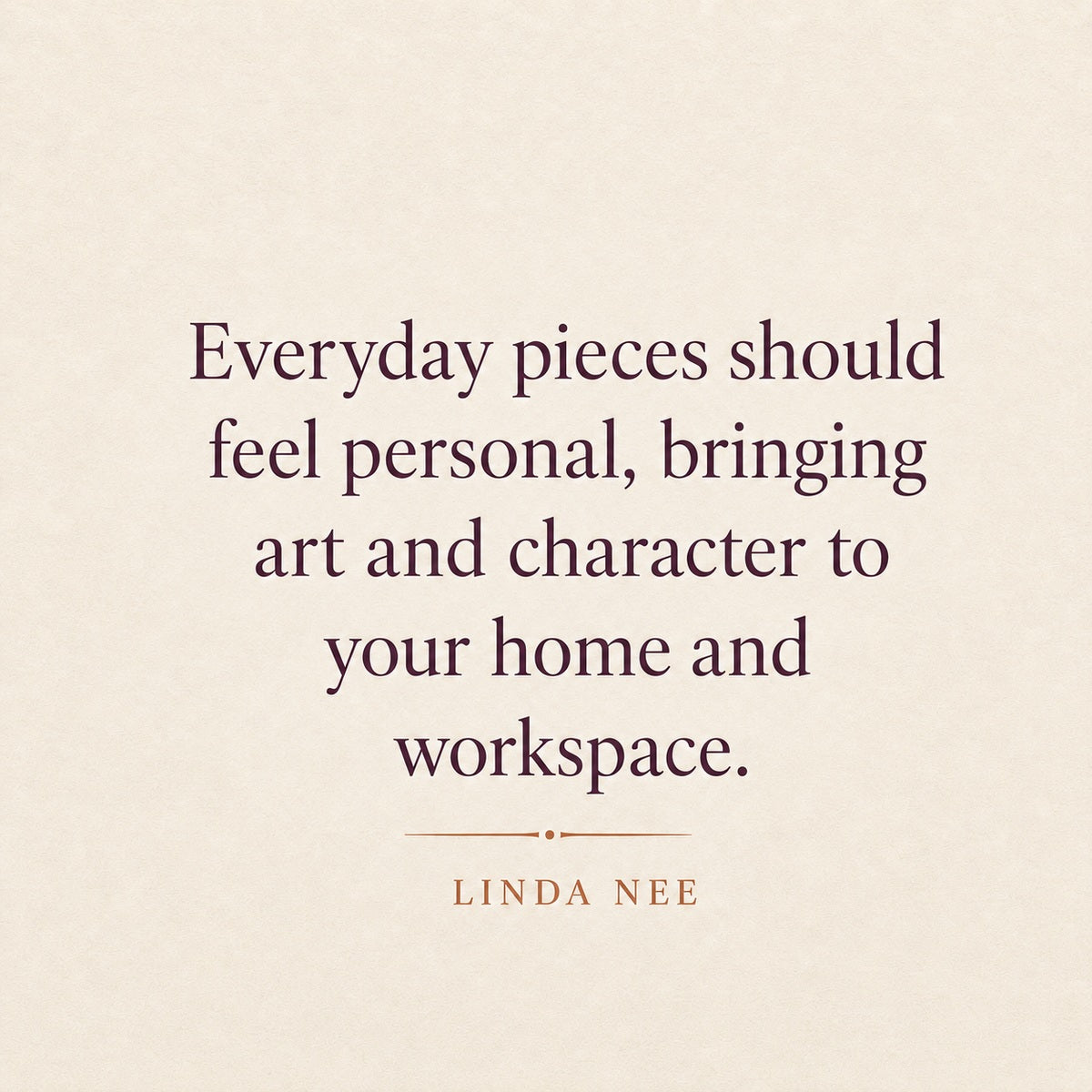 Linda Nee quote about personal everyday pieces bringing art and character to home and workspaces.