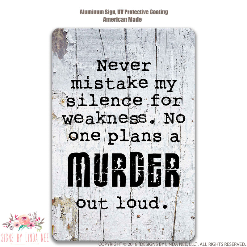 Never mistake my silence for weakness. No one plans a MURDER out loud, Funny Sign, Adult Humor, Metal Sign, Murder Sign Dorm Room Sign SSA15